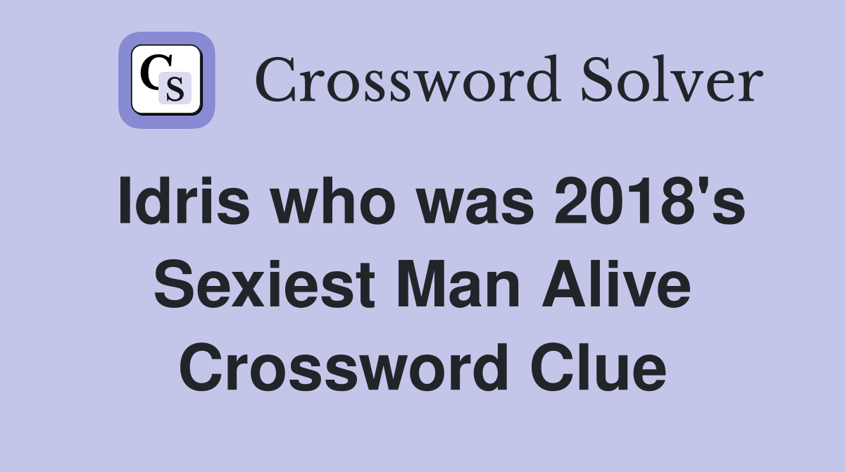 Idris who was 2018's Sexiest Man Alive Crossword Clue