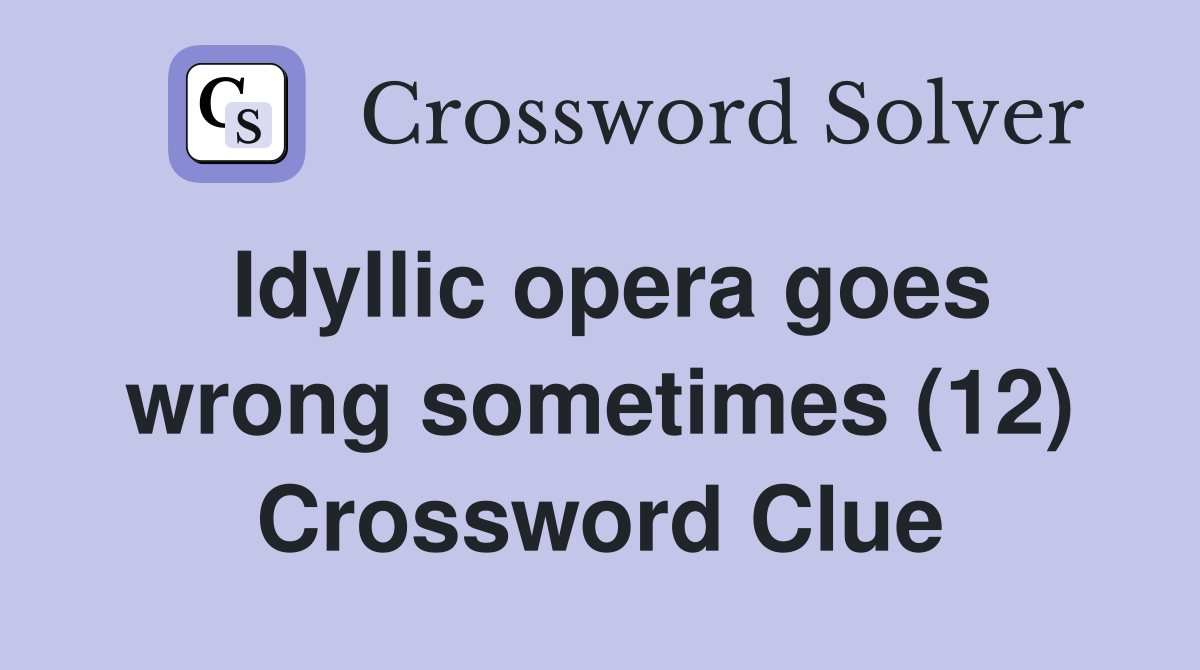 Idyllic opera goes wrong sometimes (12) Crossword Clue
