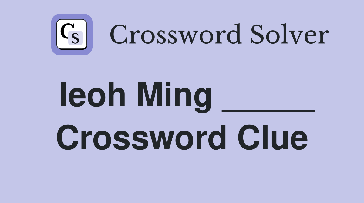 Ieoh Ming _____ Crossword Clue