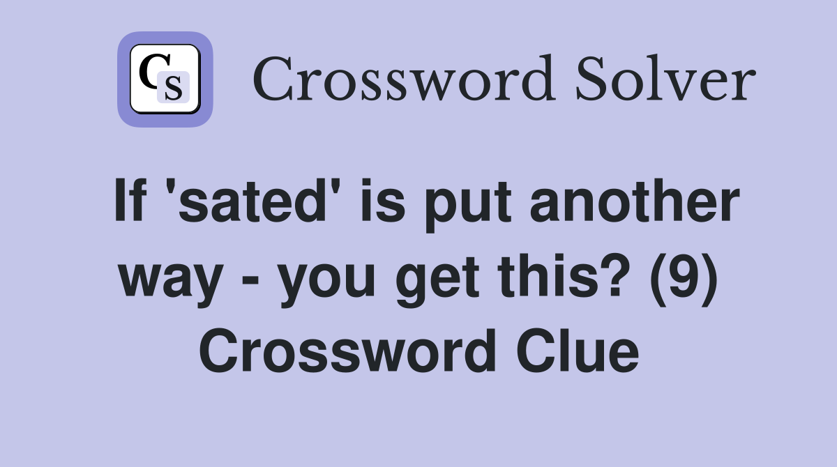If 'sated' is put another way - you get this? (9) Crossword Clue