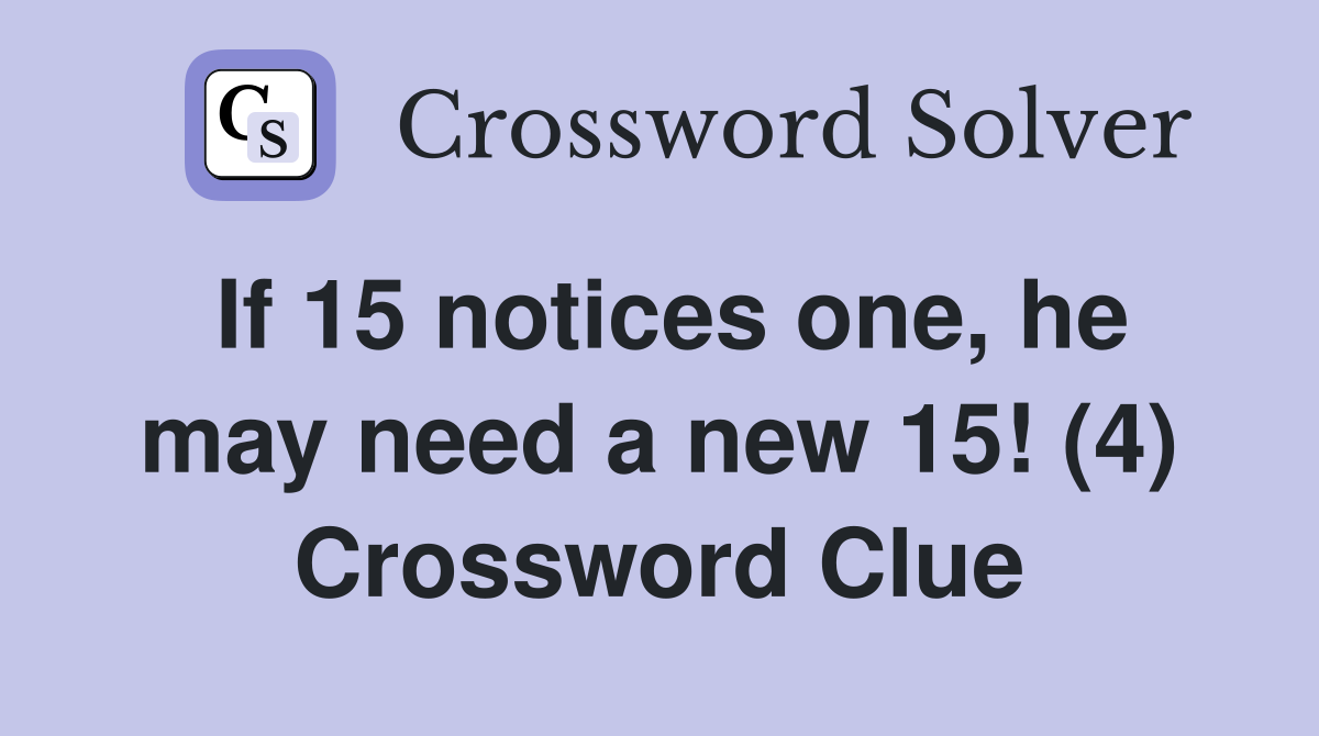 If 15 notices one, he may need a new 15! (4) Crossword Clue
