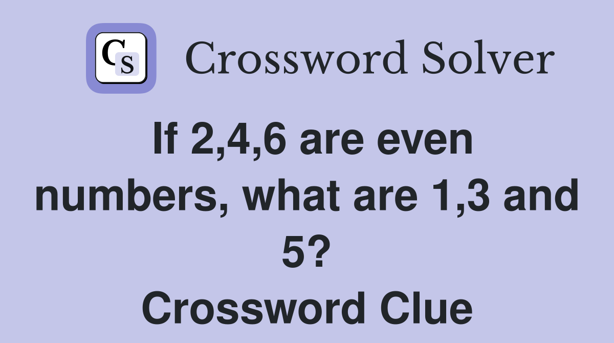 If 2,4,6 are even numbers, what are 1,3 and 5? Crossword Clue