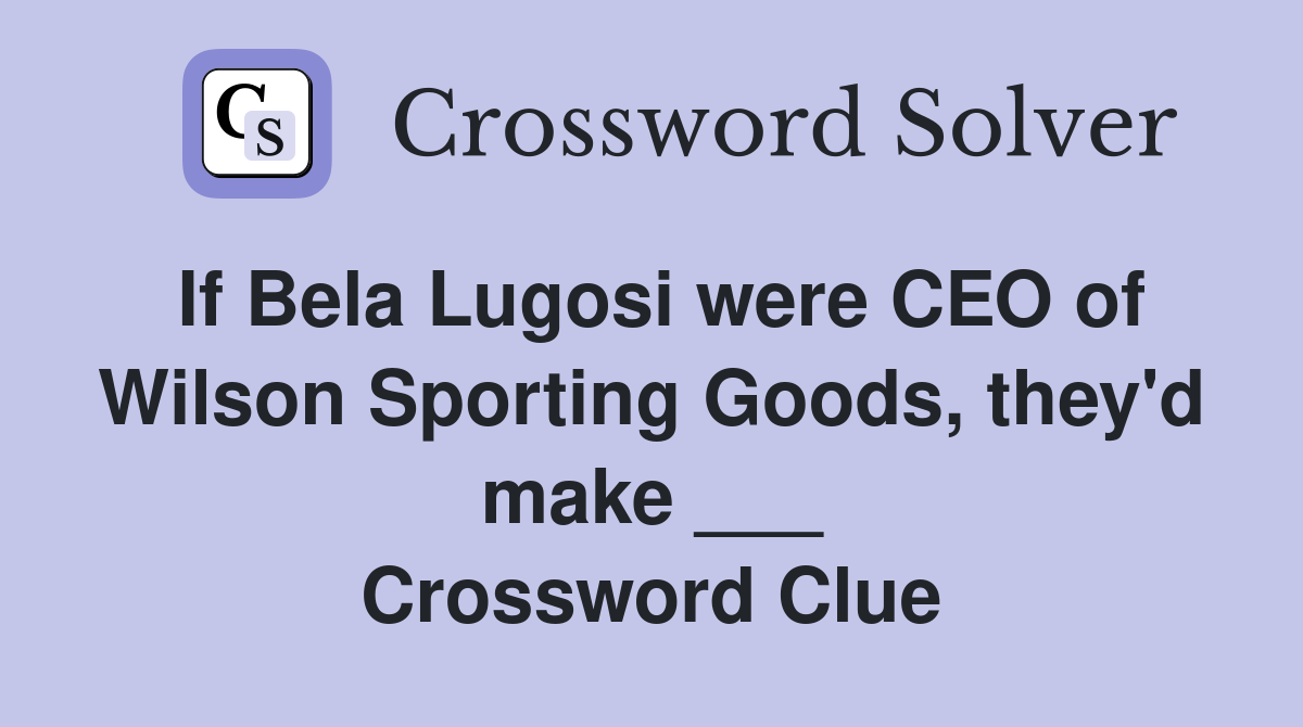 If Bela Lugosi were CEO of Wilson Sporting Goods, they'd make ___ Crossword Clue