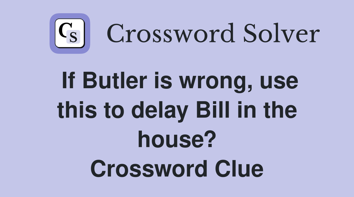 If Butler is wrong, use this to delay Bill in the house? Crossword Clue