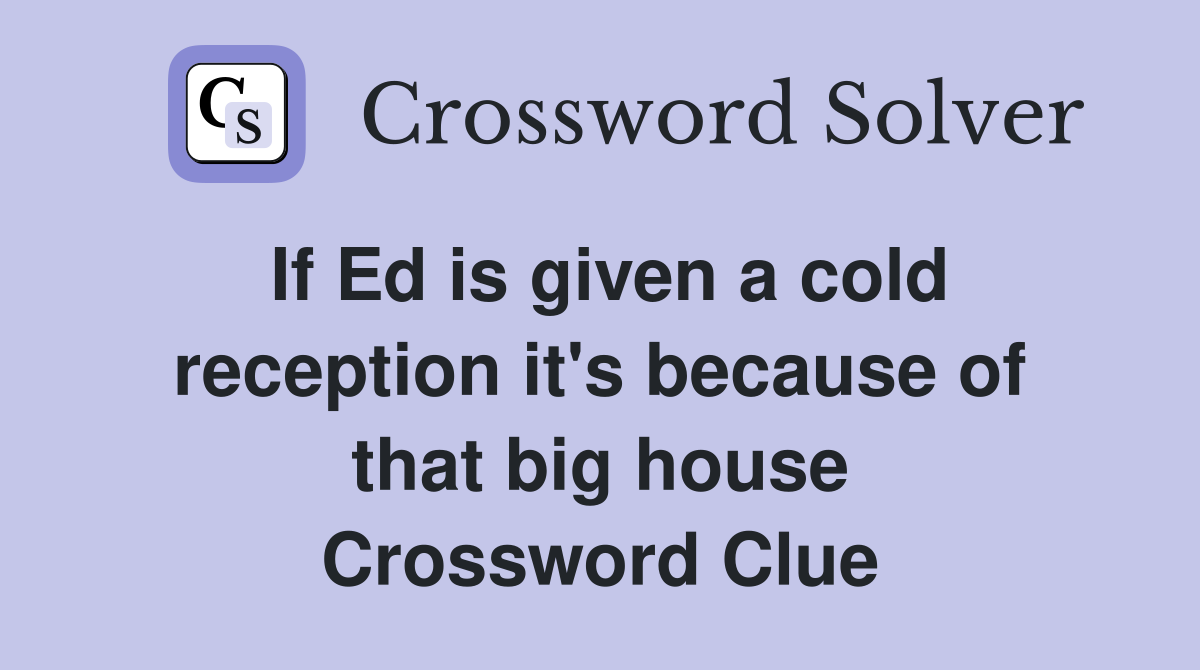 If Ed is given a cold reception it's because of that big house Crossword Clue