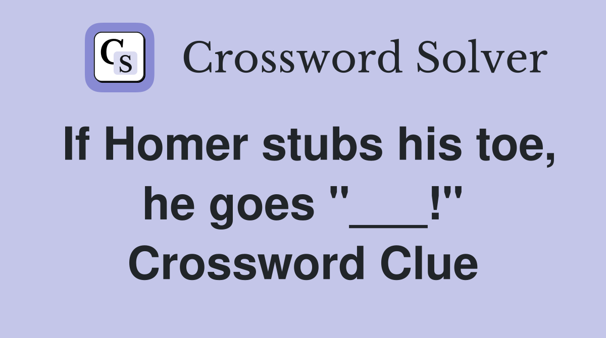 If Homer stubs his toe, he goes "___!" Crossword Clue