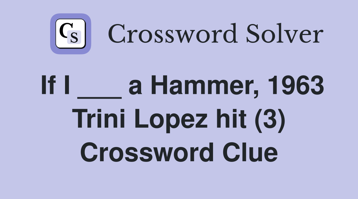 If I ___ a Hammer, 1963 Trini Lopez hit (3) Crossword Clue