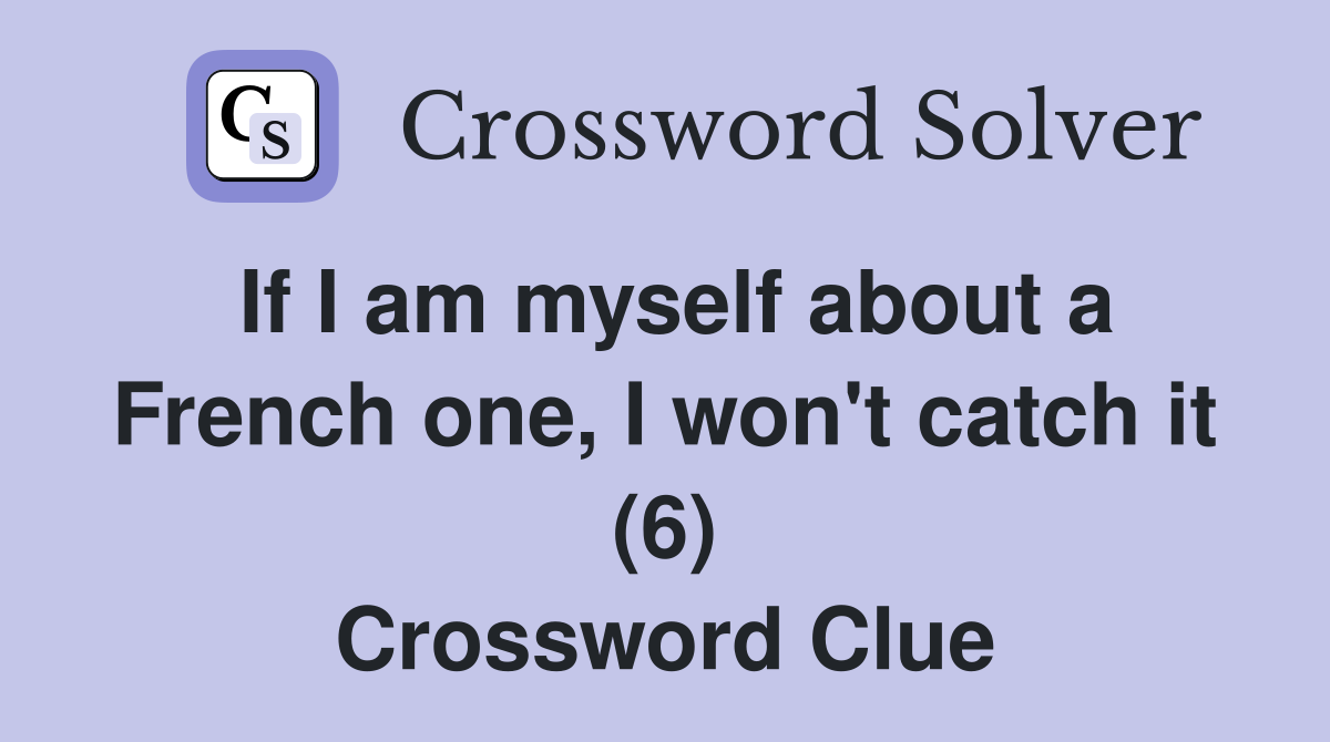 If I am myself about a French one, I won't catch it (6) Crossword Clue