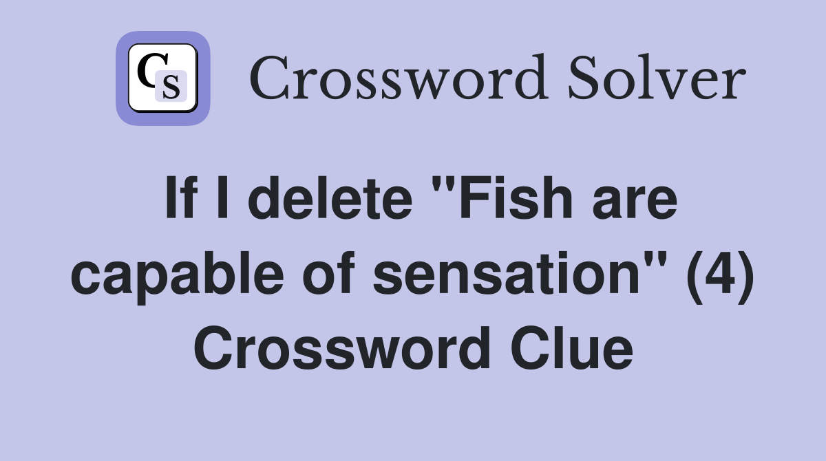 If I delete "Fish are capable of sensation" (4) Crossword Clue