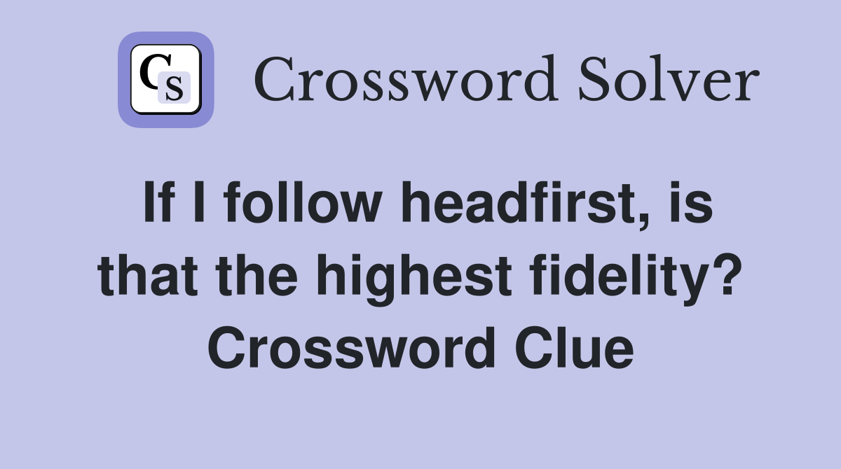 If I follow headfirst, is that the highest fidelity? Crossword Clue