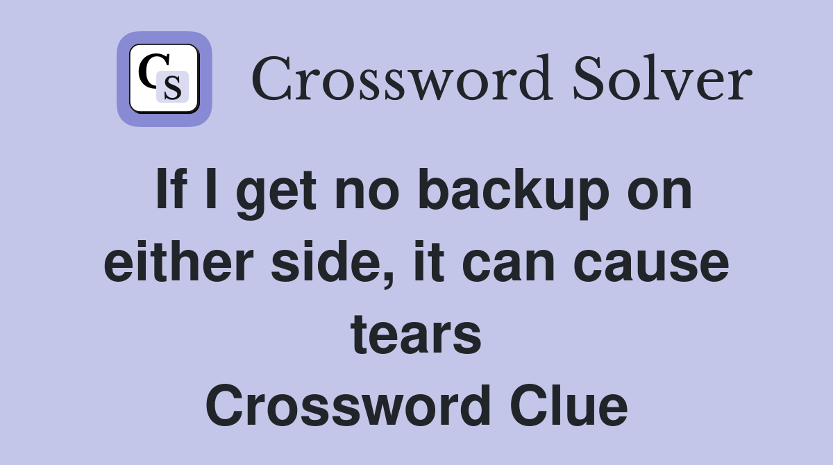 If I get no backup on either side, it can cause tears Crossword Clue