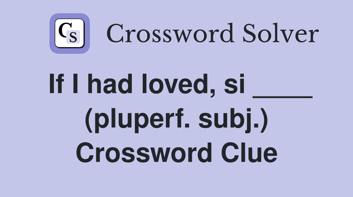 If I had loved, si ____ (pluperf. subj.) Crossword Clue
