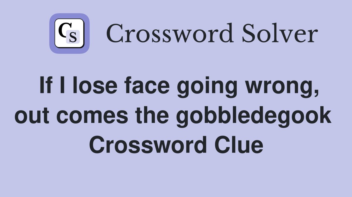 If I lose face going wrong, out comes the gobbledegook  Crossword Clue