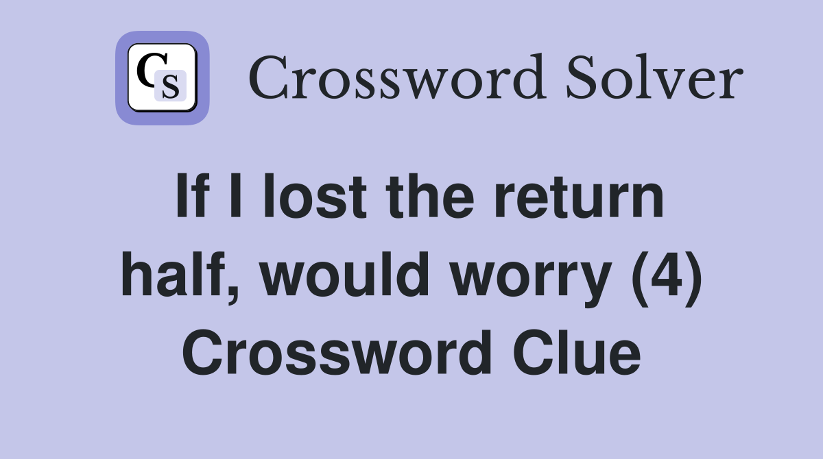 If I lost the return half, would worry (4) Crossword Clue
