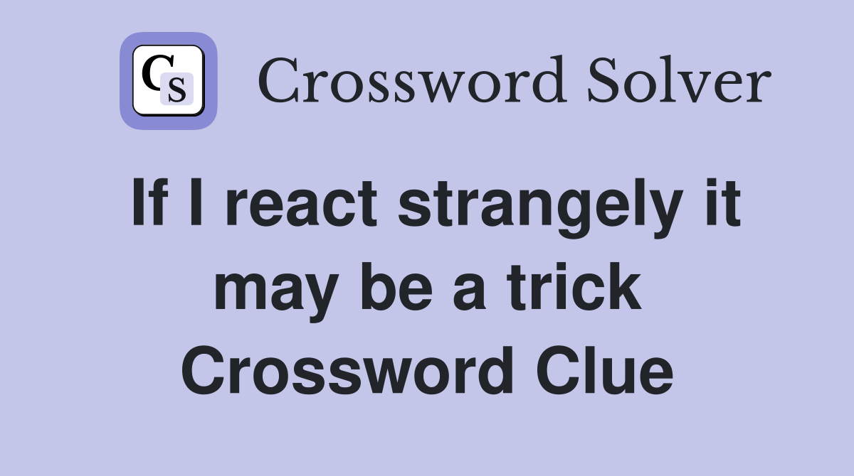 If I react strangely it may be a trick Crossword Clue