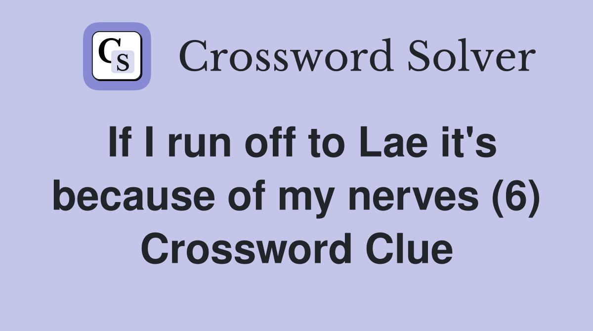 If I run off to Lae it's because of my nerves (6) Crossword Clue