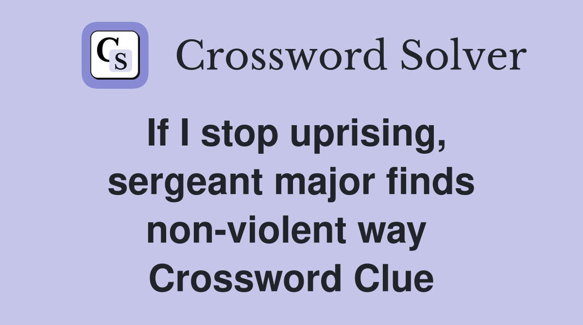 If I stop uprising, sergeant major finds non-violent way  Crossword Clue