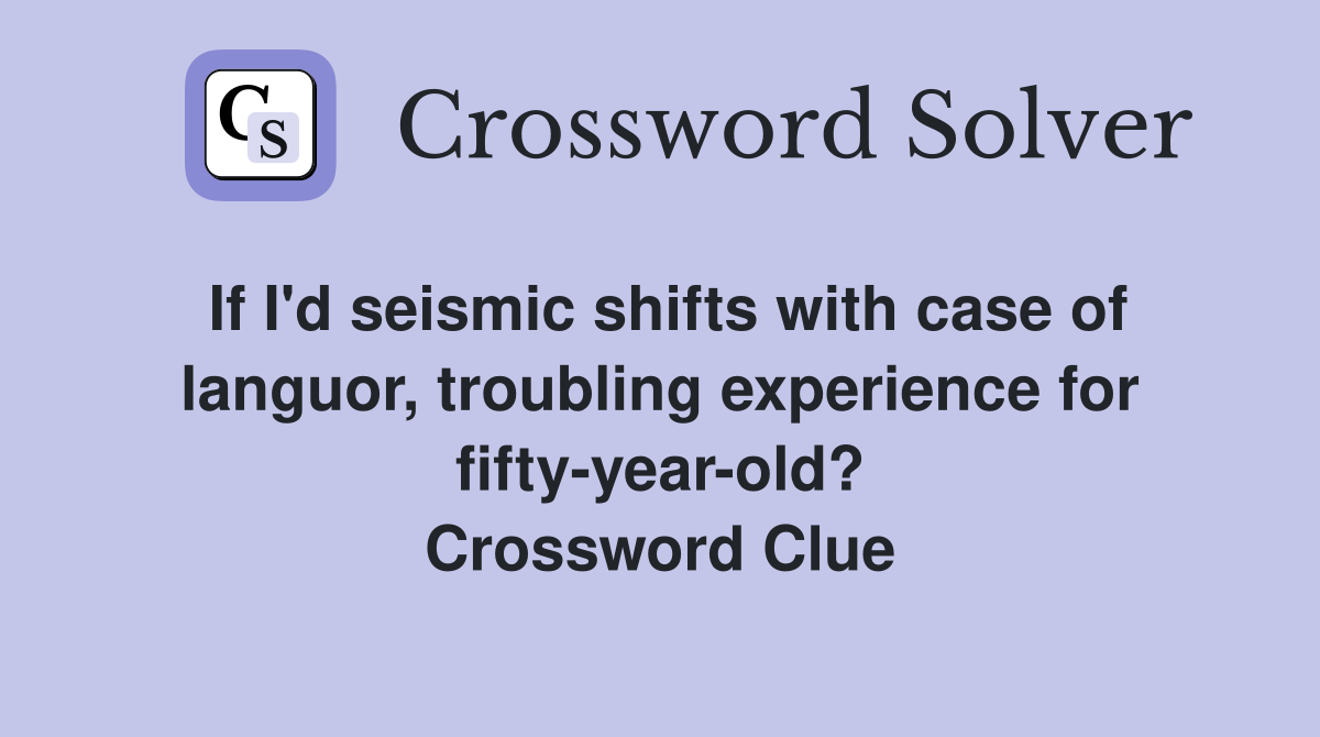 If I'd seismic shifts with case of languor, troubling experience for fifty-year-old? Crossword Clue