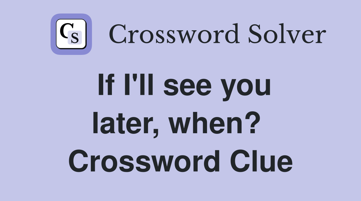 If I'll see you later, when?  Crossword Clue
