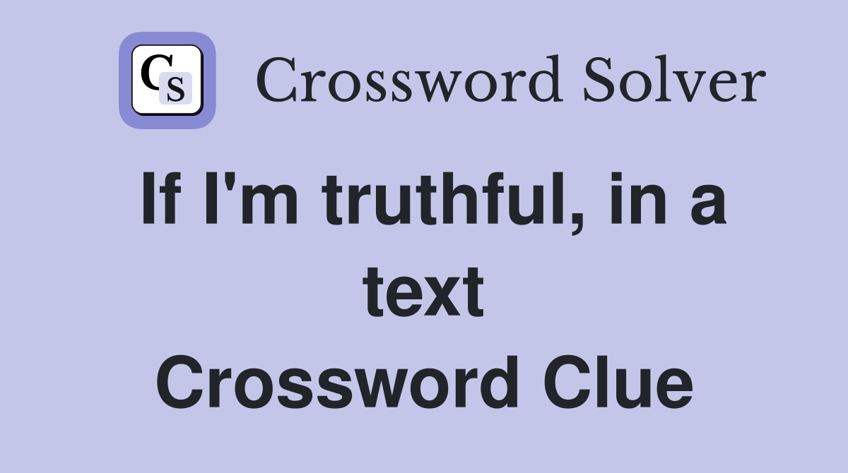 If I'm truthful, in a text Crossword Clue