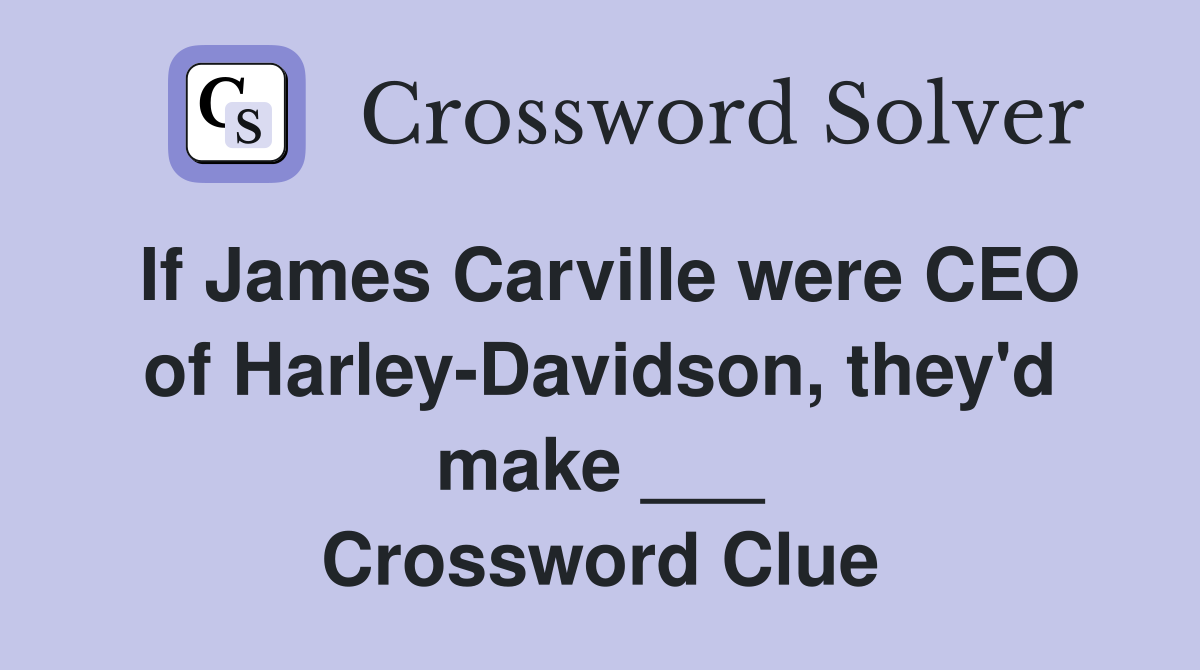 If James Carville were CEO of Harley-Davidson, they'd make ___ Crossword Clue