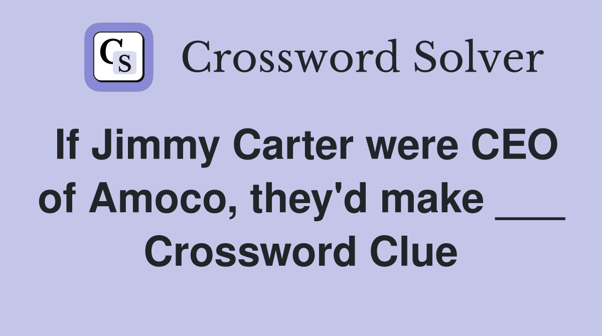 If Jimmy Carter were CEO of Amoco, they'd make ___ Crossword Clue