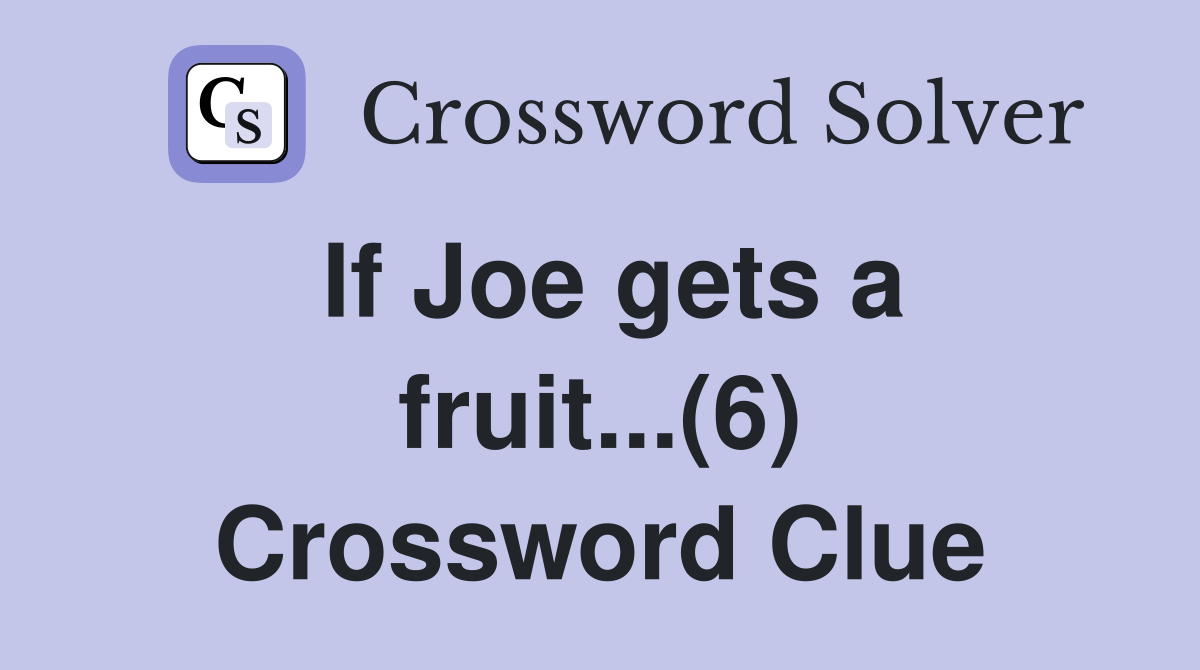 If Joe gets a fruit...(6) Crossword Clue