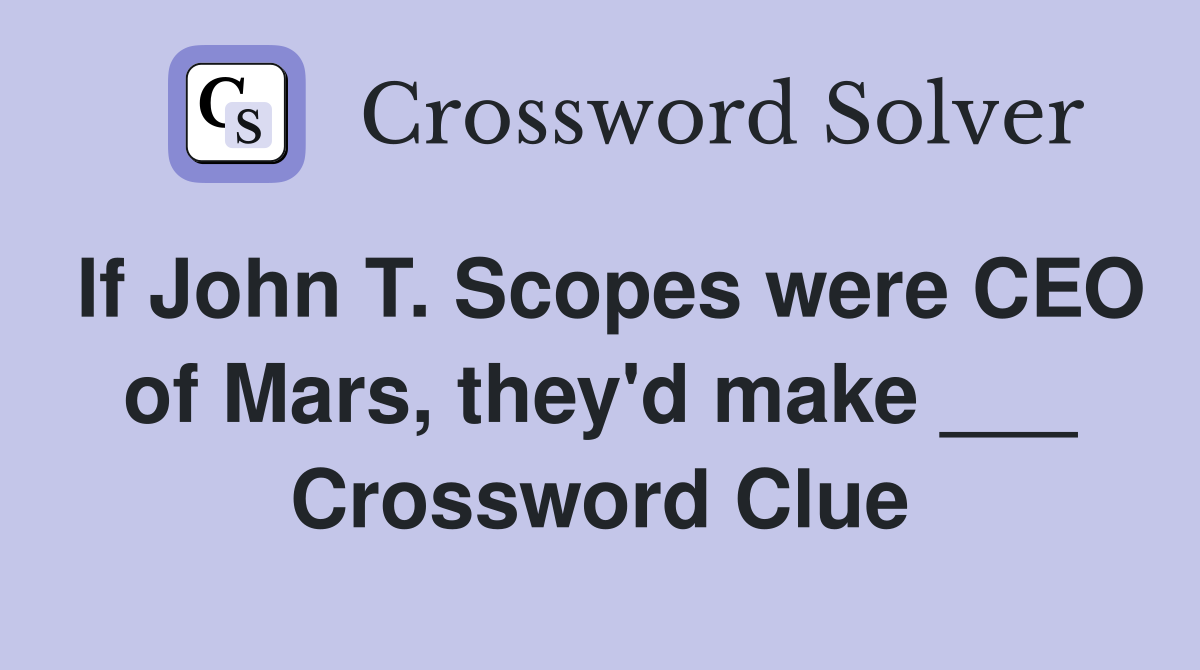 If John T. Scopes were CEO of Mars, they'd make ___ Crossword Clue