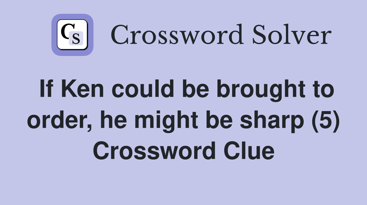 If Ken could be brought to order, he might be sharp (5) Crossword Clue