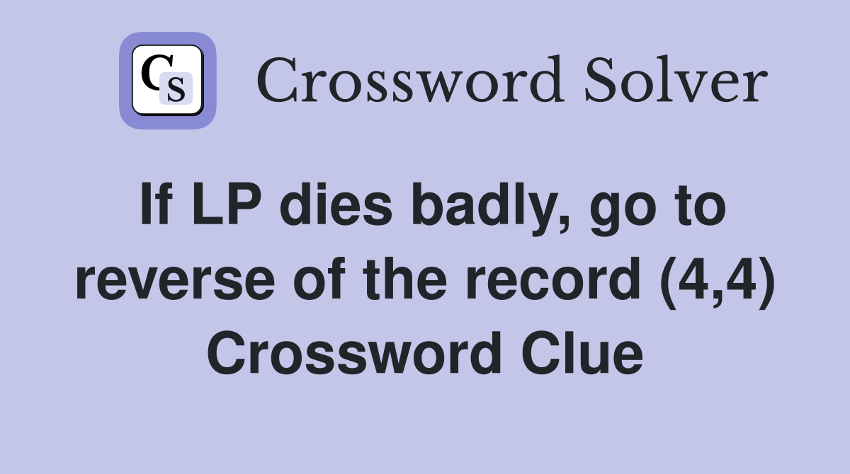 If LP dies badly, go to reverse of the record (4,4) Crossword Clue