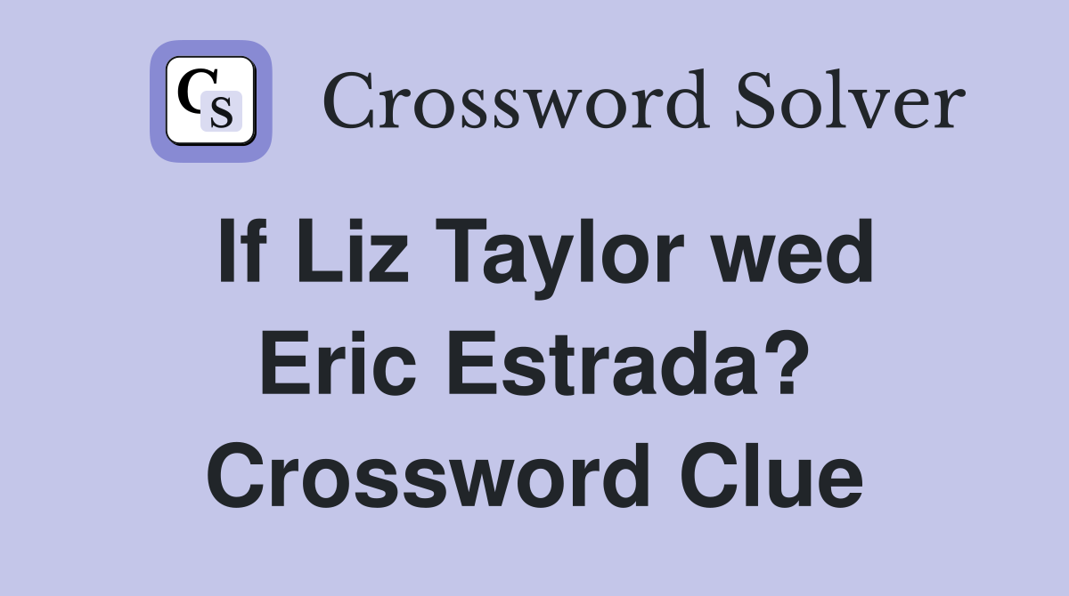 If Liz Taylor wed Eric Estrada? Crossword Clue