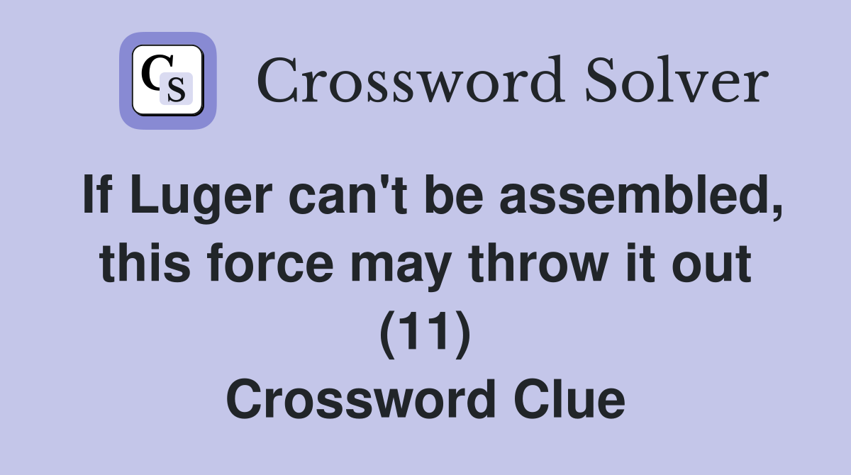 If Luger can't be assembled, this force may throw it out (11) Crossword Clue