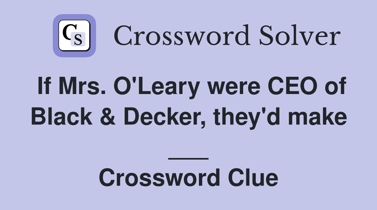If Mrs. O'Leary were CEO of Black & Decker, they'd make ___ Crossword Clue