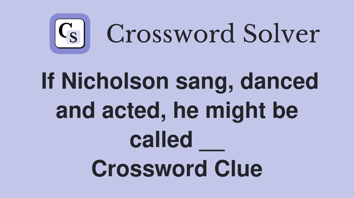 If Nicholson sang, danced and acted, he might be called __ Crossword Clue