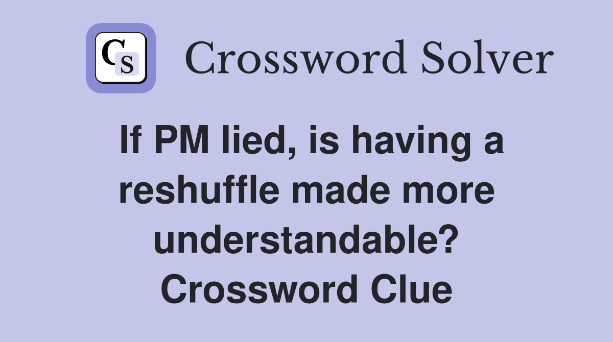 If PM lied, is having a reshuffle made more understandable? Crossword Clue