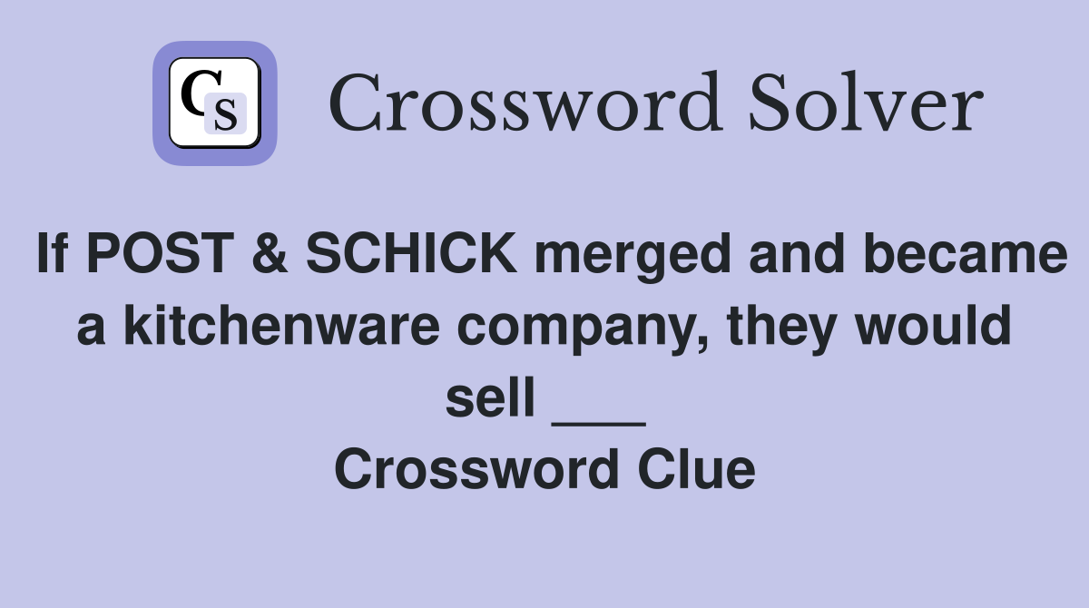 If POST & SCHICK merged and became a kitchenware company, they would sell ___ Crossword Clue