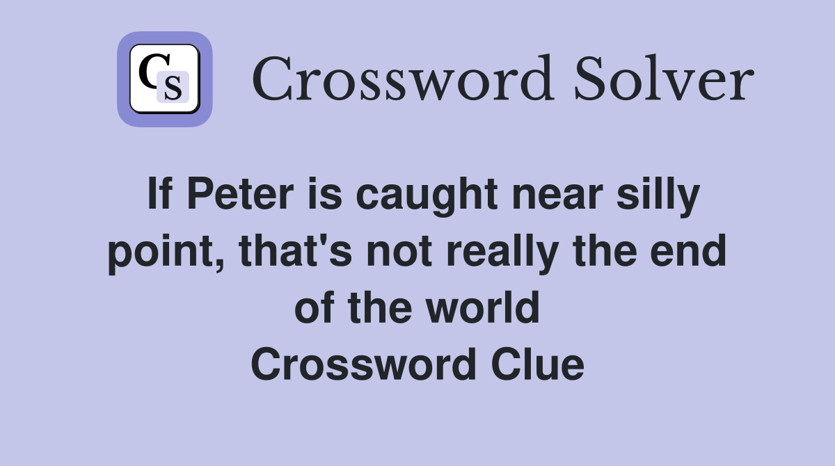 If Peter is caught near silly point, that's not really the end of the world Crossword Clue