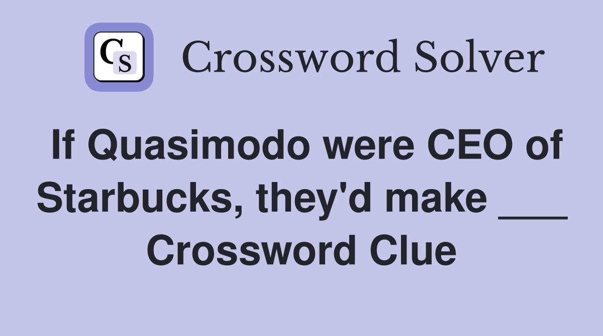 If Quasimodo were CEO of Starbucks, they'd make ___ Crossword Clue