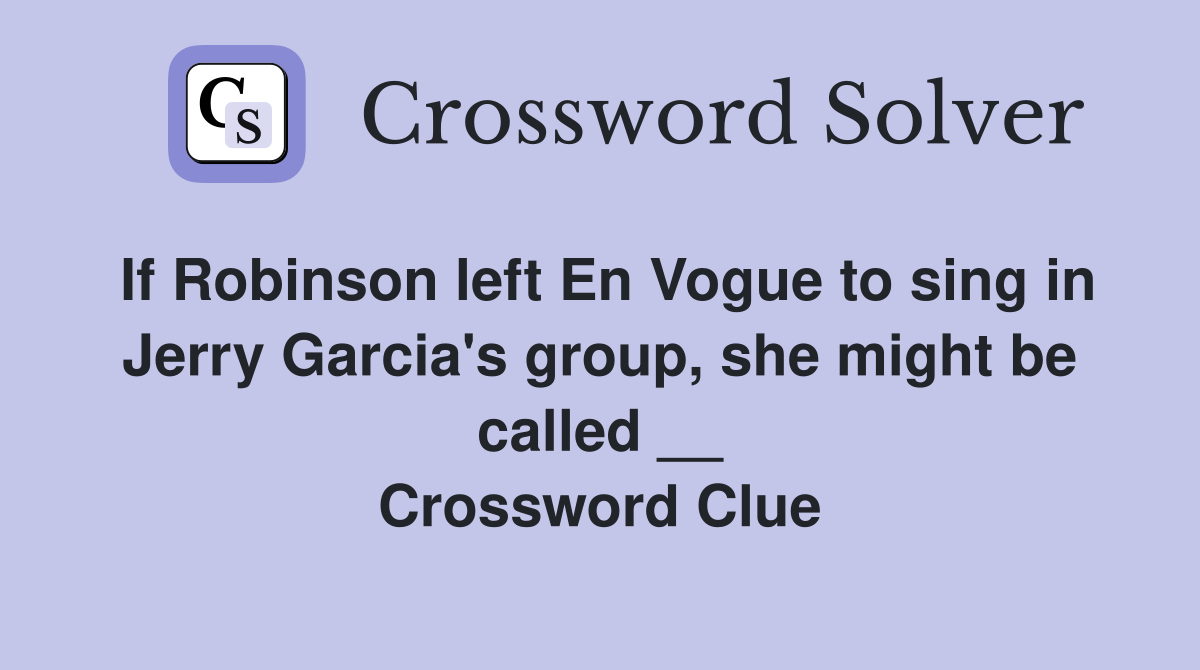 If Robinson left En Vogue to sing in Jerry Garcia's group, she might be called __ Crossword Clue