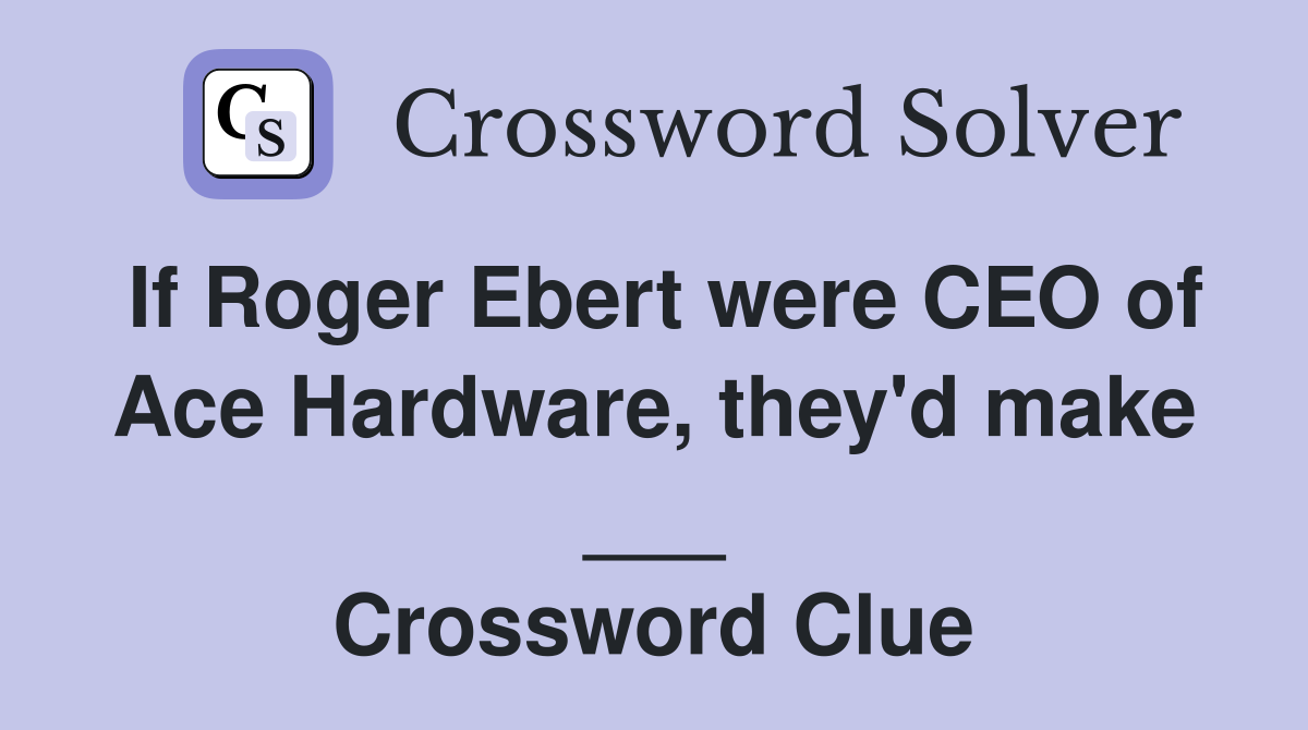 If Roger Ebert were CEO of Ace Hardware, they'd make ___ Crossword Clue