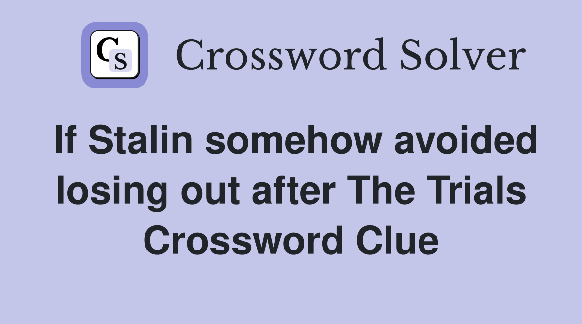 If Stalin somehow avoided losing out after The Trials Crossword Clue