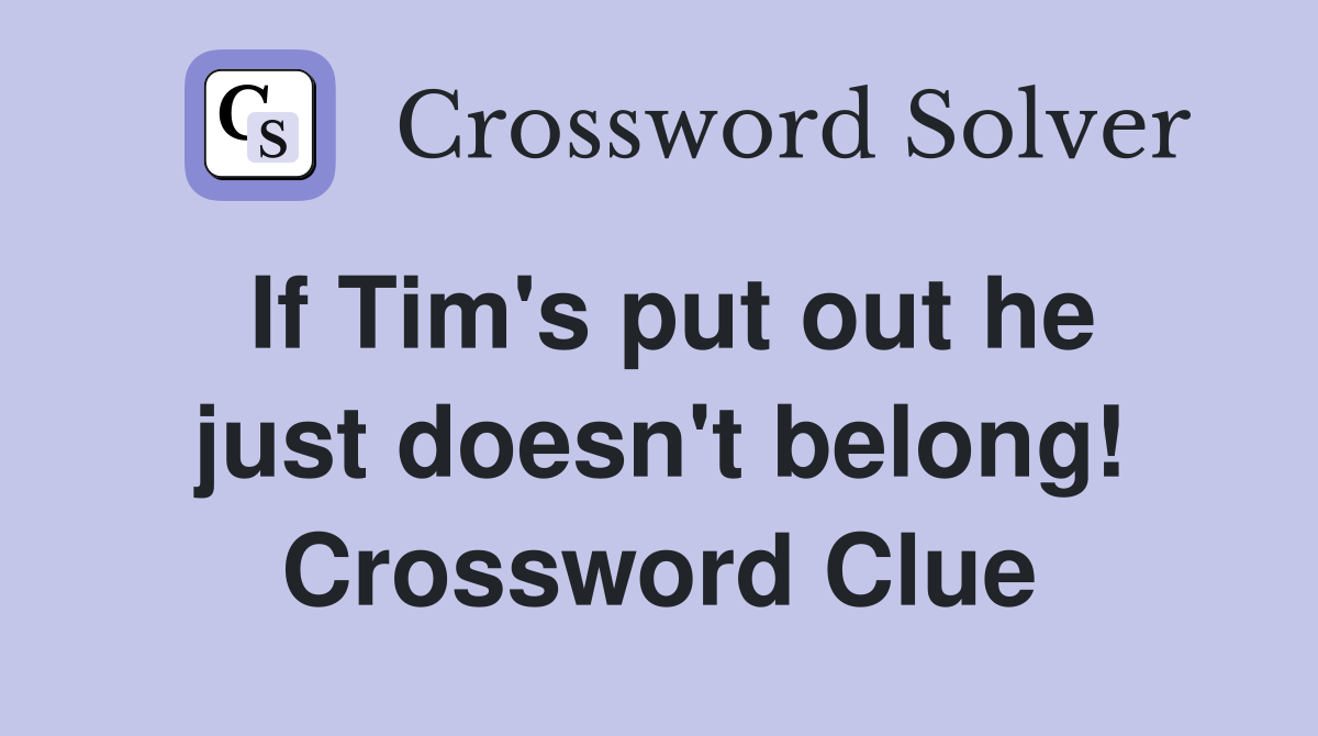 If Tim's put out he just doesn't belong! Crossword Clue
