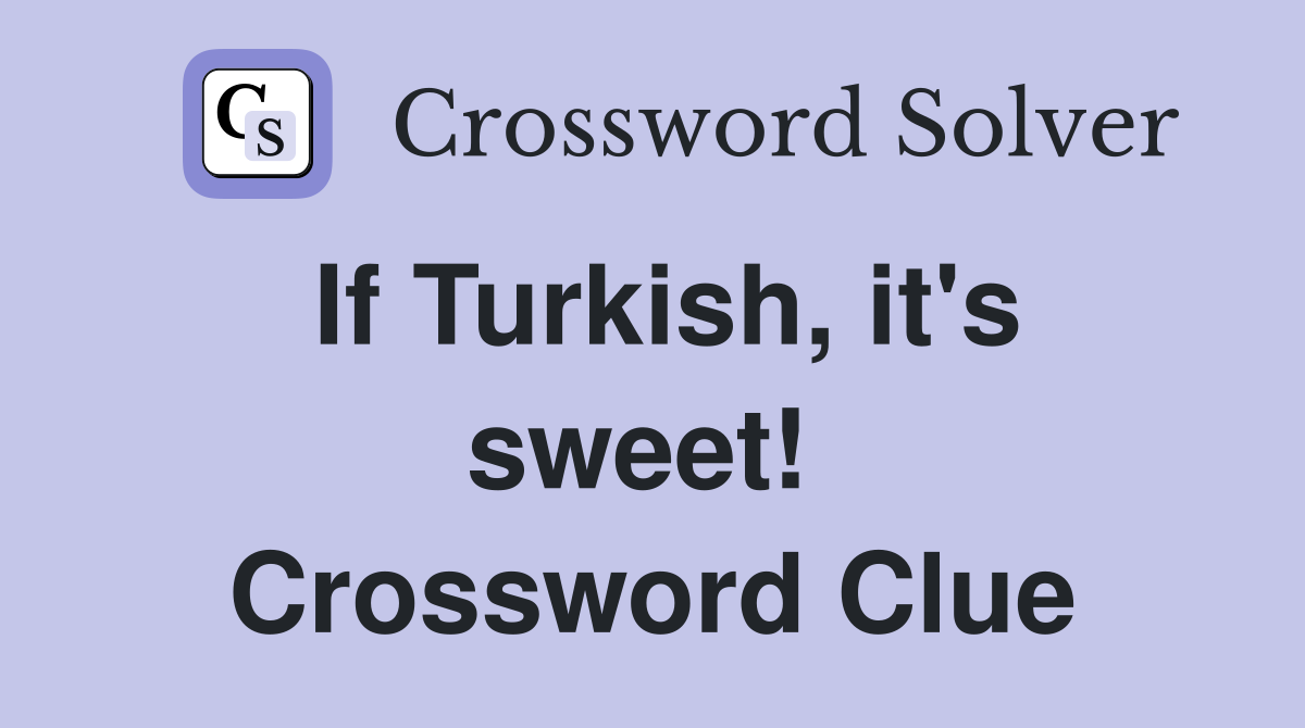 If Turkish, it's sweet!  Crossword Clue