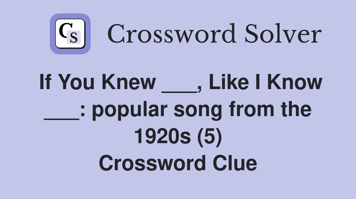 If You Knew ___, Like I Know ___: popular song from the 1920s (5) Crossword Clue