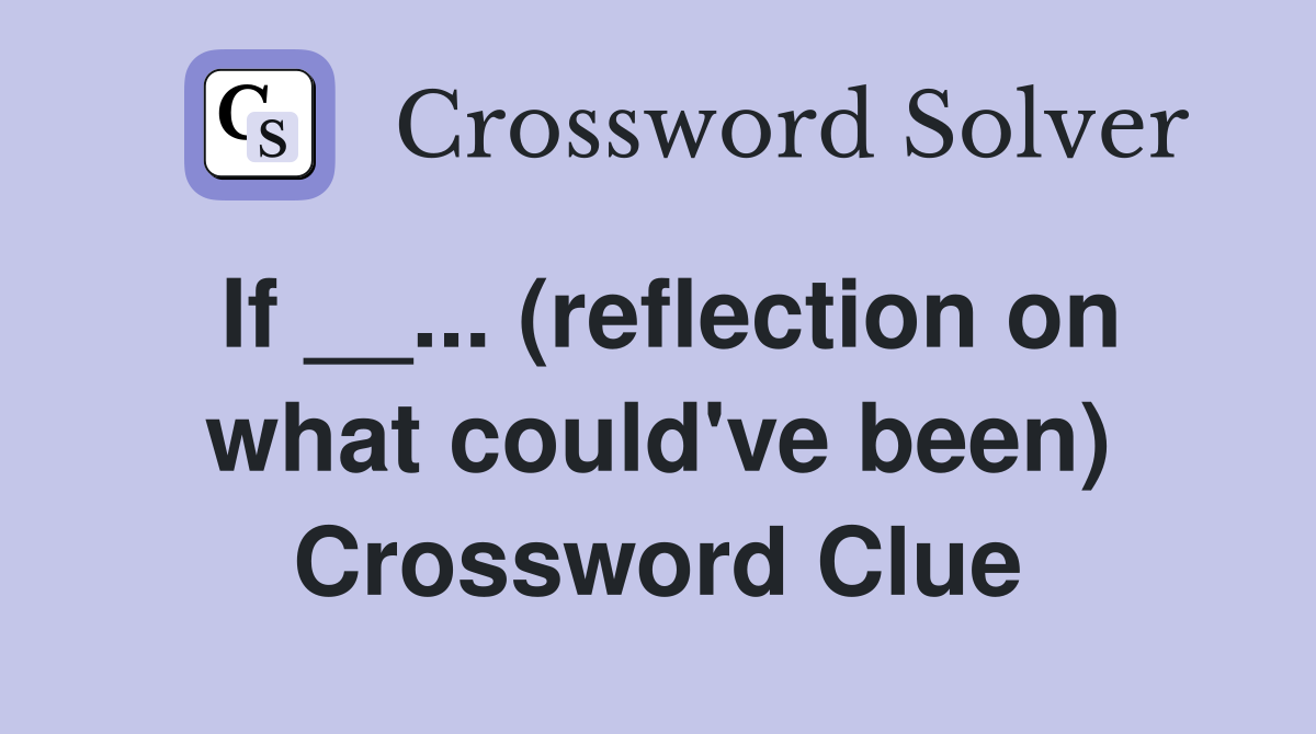 If __... (reflection on what could've been) Crossword Clue
