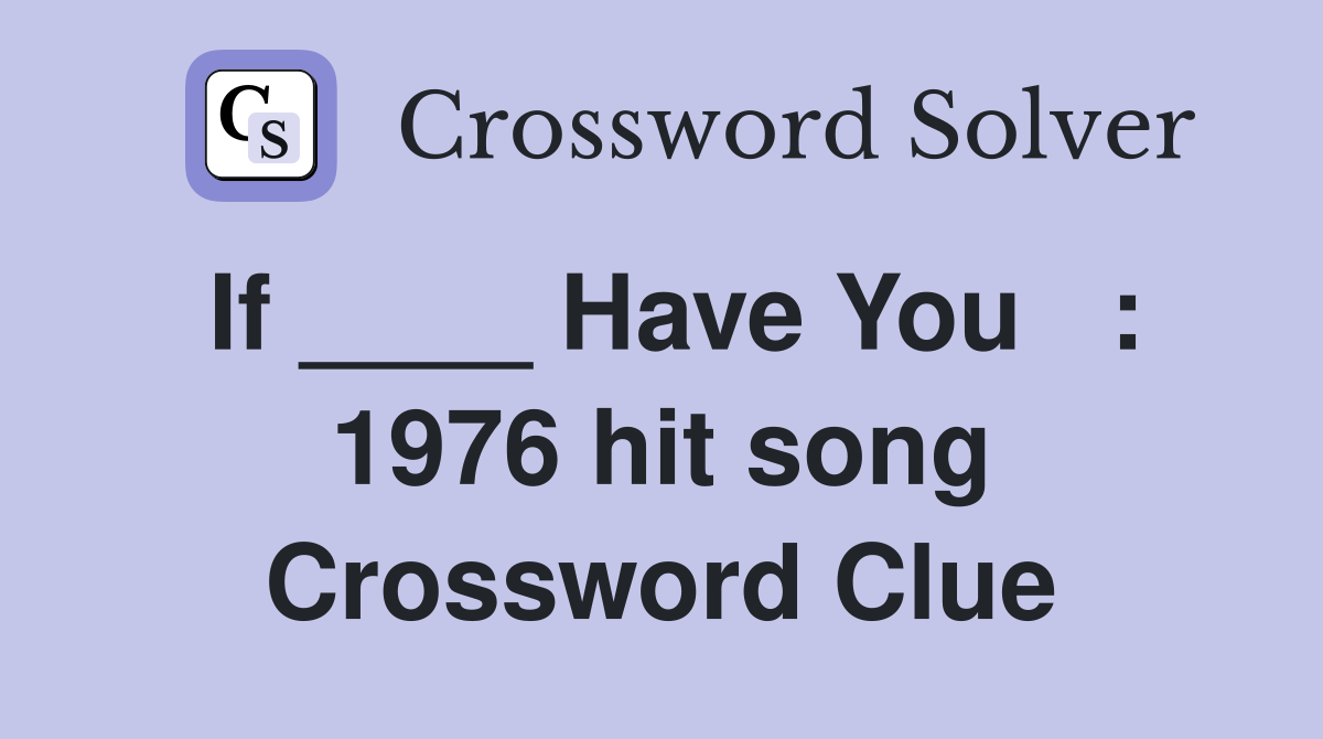 If ____ Have You   : 1976 hit song Crossword Clue