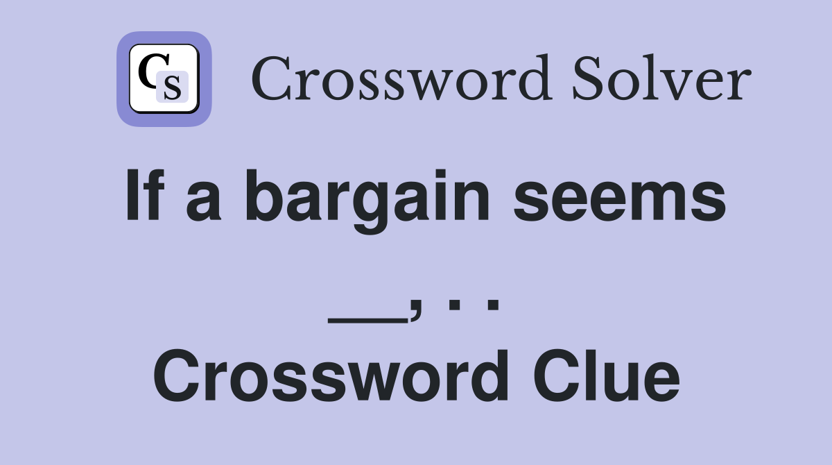 If a bargain seems __, . . Crossword Clue