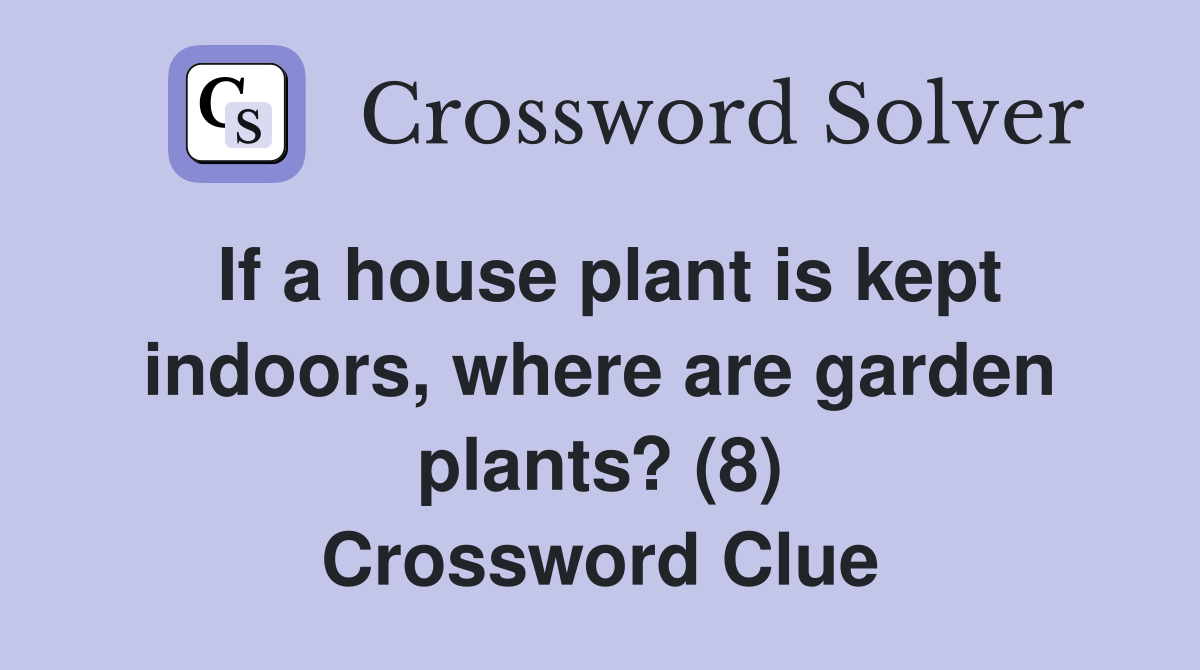 If a house plant is kept indoors, where are garden plants? (8) Crossword Clue