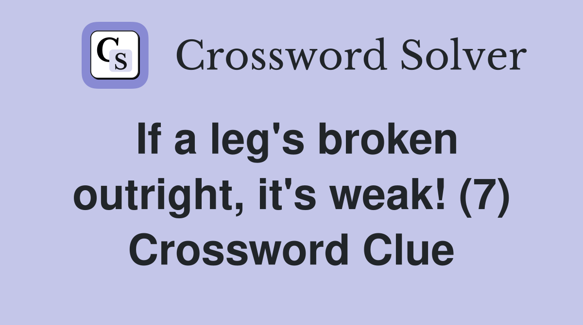 If a leg's broken outright, it's weak! (7) Crossword Clue