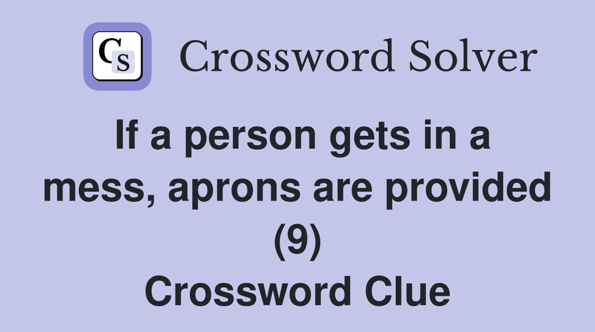 If a person gets in a mess, aprons are provided (9) Crossword Clue